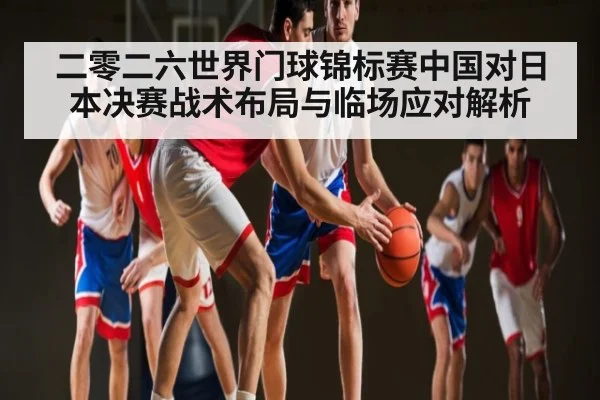 二零二六世界门球锦标赛中国对日本决赛战术布局与临场应对解析