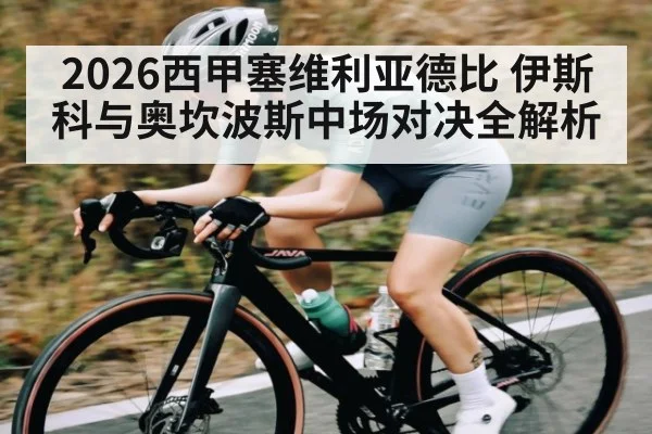 2026西甲塞维利亚德比 伊斯科与奥坎波斯中场对决全解析